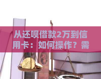 从还款借款2万到信用卡：如何操作？需要多久？