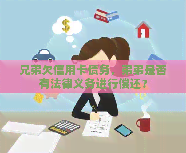 兄弟欠信用卡债务，弟弟是否有法律义务进行偿还？