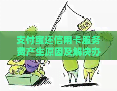支付宝还信用卡服务费产生原因及解决办法全面解析