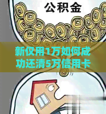 新仅用1万如何成功还清5万信用卡欠款？实用还款策略分享