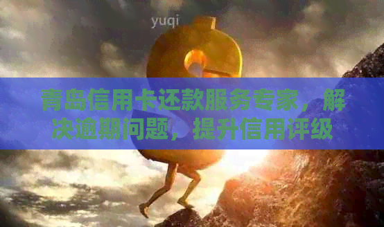 青岛信用卡还款服务专家，解决逾期问题，提升信用评级