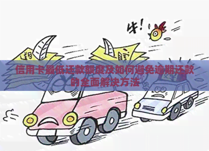 信用卡更低还款额度及如何避免逾期还款的全面解决方法