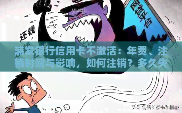 浦发银行信用卡不激活：年费、注销时间与影响，如何注销？多久失效？