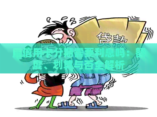 用信用卡分期需要利息吗：额度、划算与否全解析