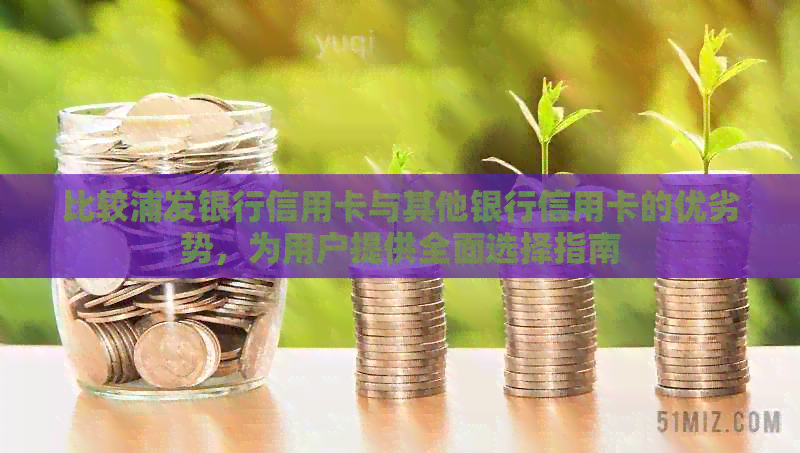 比较浦发银行信用卡与其他银行信用卡的优劣势，为用户提供全面选择指南
