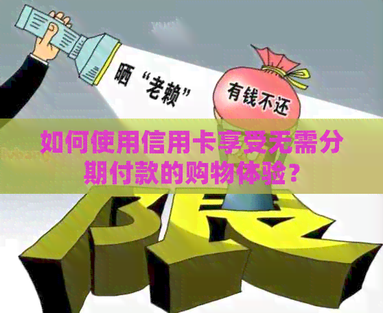 如何使用信用卡享受无需分期付款的购物体验？
