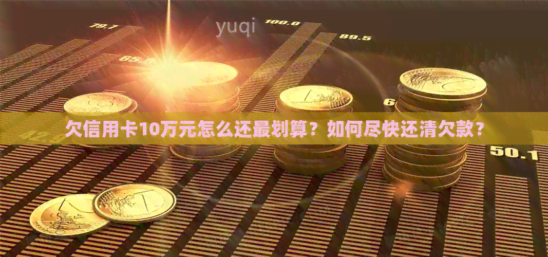 欠信用卡10万元怎么还最划算？如何尽快还清欠款？