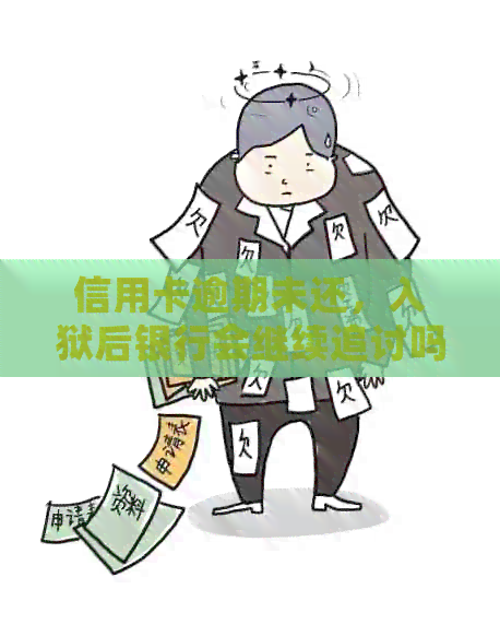 信用卡逾期未还，入狱后银行会继续追讨吗？