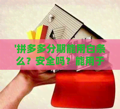 '拼多多分期能用白条么？安全吗？能用于拼多多分期吗？'