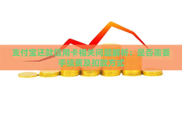 支付宝还款信用卡相关问题解析：是否需要手续费及扣款方式