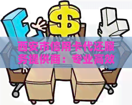 西安市信用卡代还服务提供商：专业高效解决还款难题