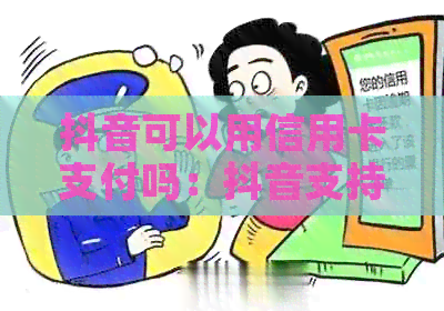 抖音可以用信用卡支付吗：抖音支持哪些银行卡付款方式？