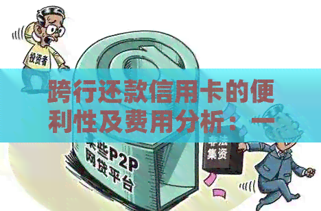 跨行还款信用卡的便利性及费用分析：一天需要多少钱？