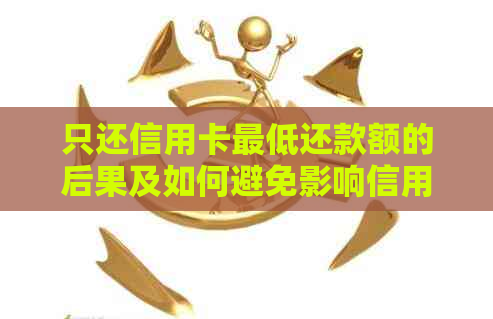 只还信用卡更低还款额的后果及如何避免影响信用评分