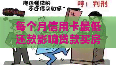 每个月信用卡更低还款影响贷款买房吗？如何处理？会影响吗？