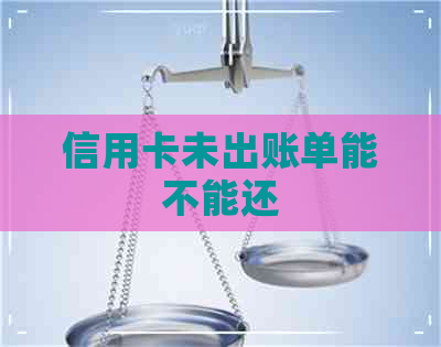 信用卡未出账单能不能还
