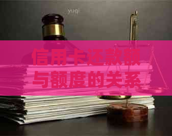 信用卡还款额与额度的关系：总还更低是否会导致额度降低？