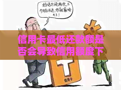 信用卡更低还款额是否会导致信用额度下降？如何避免降额？