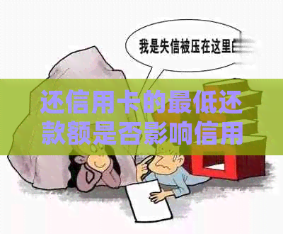 还信用卡的更低还款额是否影响信用？如何处理？算逾期吗？