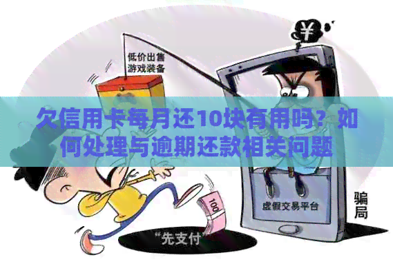 欠信用卡每月还10块有用吗？如何处理与逾期还款相关问题