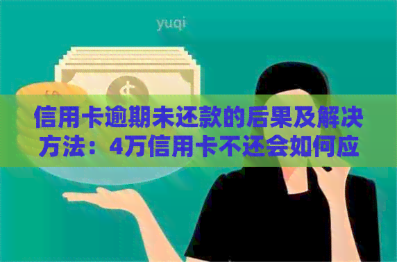 信用卡逾期未还款的后果及解决方法：4万信用卡不还会如何应对？
