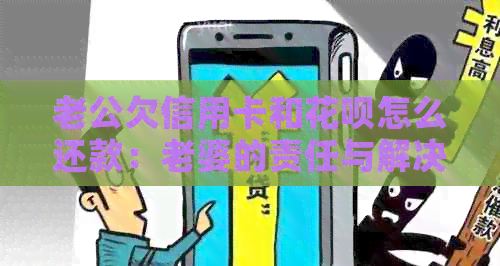 老公欠信用卡和信用卡怎么还款：老婆的责任与解决办法