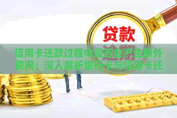 信用卡还款过程中是否会产生额外费用：深入解析银行卡与信用卡还款相关费用