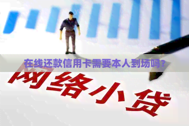 在线还款信用卡需要本人到场吗？