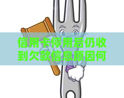 信用卡停用后仍收到欠款信息原因何在？