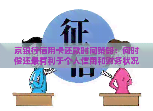 京银行信用卡还款时间策略：何时偿还最有利于个人信用和财务状况？