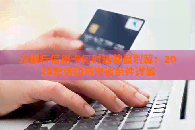 京银行信用卡何时还款最划算：2020年活动与申请条件详解