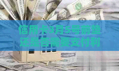 信用卡3月5号前垫还是否需要支付利息及当天是否包括在内