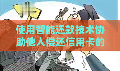 使用智能还款技术协助他人偿还信用卡的方法