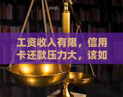 工资收入有限，信用卡还款压力大，该如何解决逾期问题？