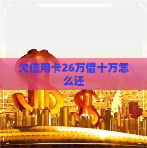 欠信用卡26万借十万怎么还
