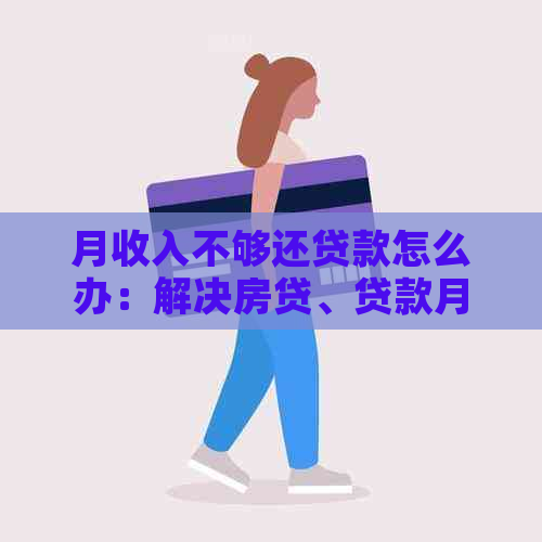 月收入不够还贷款怎么办：解决房贷、贷款月供难题，看这里！