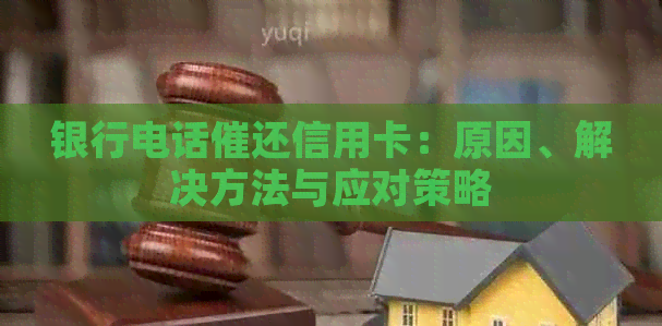 银行电话催还信用卡：原因、解决方法与应对策略
