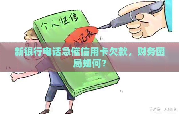 新银行电话急催信用卡欠款，财务困局如何？