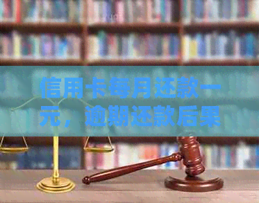 信用卡每月还款一元，逾期还款后果如何？