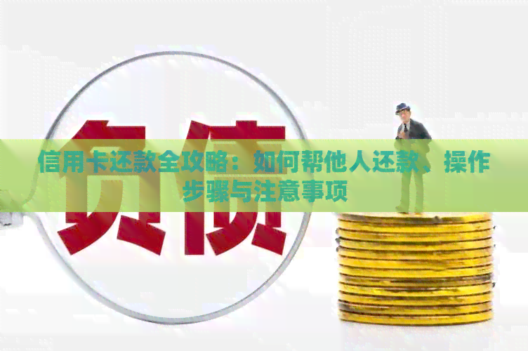 信用卡还款全攻略：如何帮他人还款、操作步骤与注意事项
