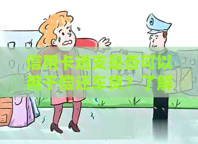信用卡透支是否可以用于偿还车贷？了解详细情况和限制条件