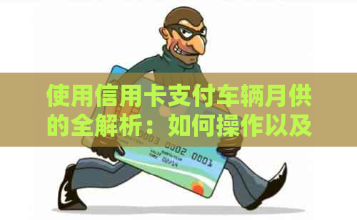 使用信用卡支付车辆月供的全解析：如何操作以及优势与限制