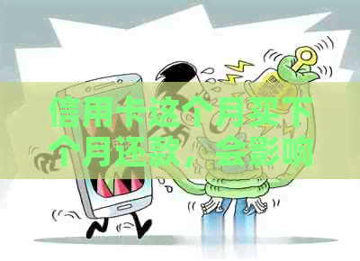 信用卡这个月买下个月还款，会影响信用吗？