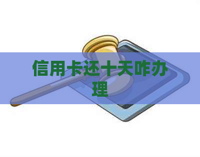 信用卡还十天咋办理