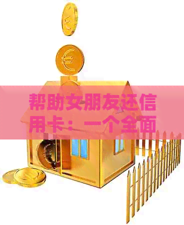 帮助女朋友还信用卡：一个全面的指南，包括利弊分析、还款策略和建议