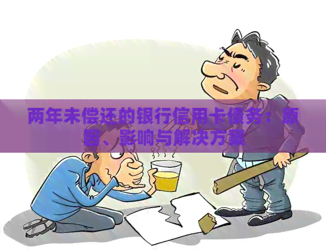 两年未偿还的银行信用卡债务：原因、影响与解决方案