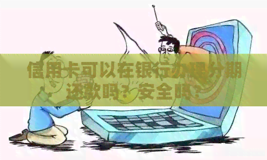 信用卡可以在银行办理分期还款吗？安全吗？