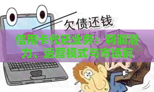 信用卡代还业务：利润潜力、运营模式与市场前景全面剖析