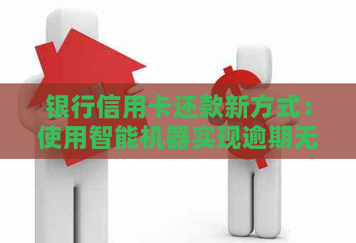 银行信用卡还款新方式：使用智能机器实现逾期无忧