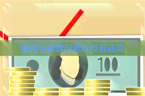 信用卡还款到期几点前还完